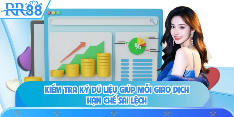 Kiểm tra kỹ dữ liệu giúp mỗi giao dịch hạn chế sai lệch