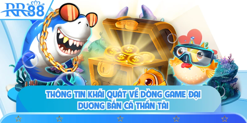 Thông tin khái quát về dòng game đại dương bắn cá thần tài